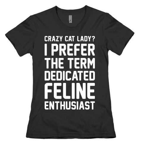 Crazy Cat Lady? I Prefer The Term Dedicated Feline Enthusiast Womens T-Shirt