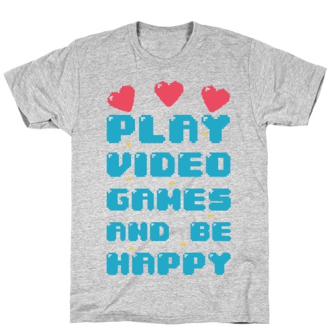 Play Video Games And Be Happy T-Shirt