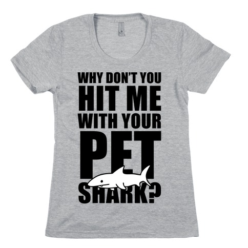 Why Don't You Hit Me With Your Pet Shark? Womens T-Shirt