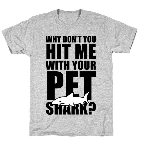 Why Don't You Hit Me With Your Pet Shark? T-Shirt