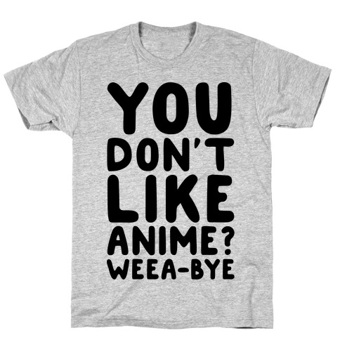 You Don't Like Anime? Weea-BYE T-Shirt