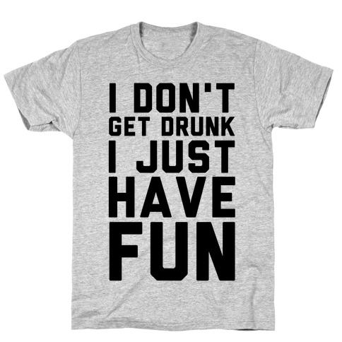 I Don't Get Drunk I Just Have Fun T-Shirts | LookHUMAN