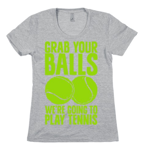 Grab Your Balls We're Going to Play Tennis Womens T-Shirt