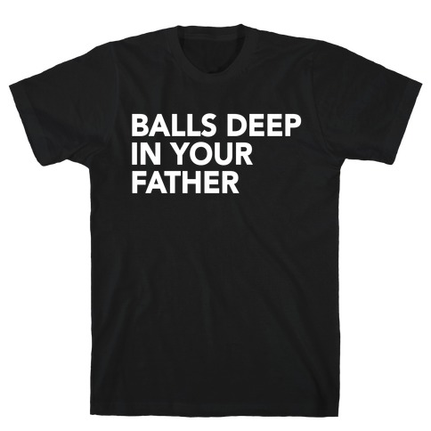 Balls Deep in Your Father T-Shirt