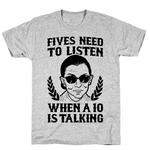 Fives Need to Listen When a 10 is Talking (RBG) T-Shirt