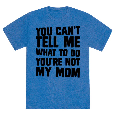 You Can't Tell Me What To Do You're Not My Mom - TShirt ...