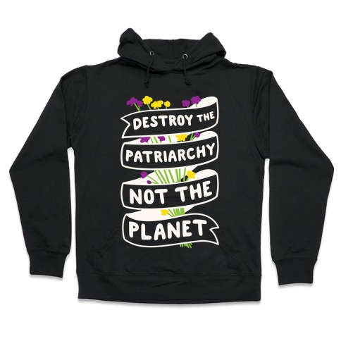 Destroy The Patriarchy Not The Planet Hooded Sweatshirt