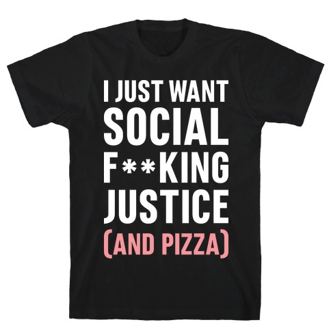 I Just Want Social F**king Justice (And Pizza) T-Shirt