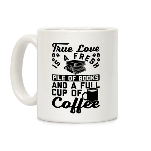 True Love Is A Fresh Pile Of Books And A Full Cup Of Coffee Coffee Mug