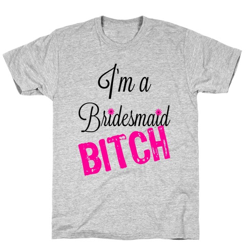 I'm a Bridesmaid, Bitch! T-Shirt