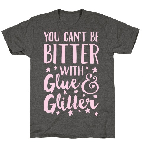 You Can't Be Bitter With Glue And Glitter T-Shirt