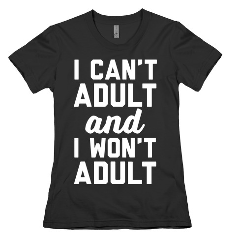 I Can't Adult And I Won't Adult Womens T-Shirt
