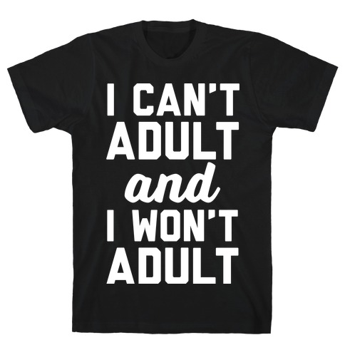 I Can't Adult And I Won't Adult T-Shirt