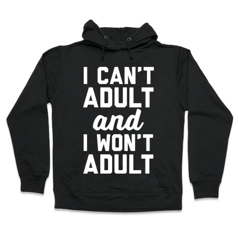 I Can't Adult And I Won't Adult Hooded Sweatshirt