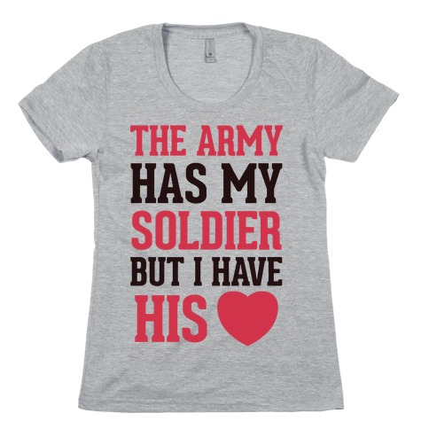 The Military May Have My Soldier, But I Have His Heart Womens T-Shirt