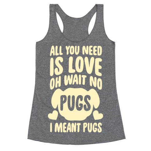 All You Need Is Pugs Racerback Tank Top