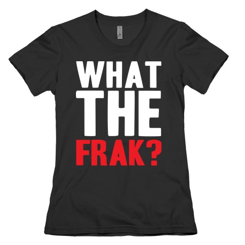 What The Frak?! Womens T-Shirt