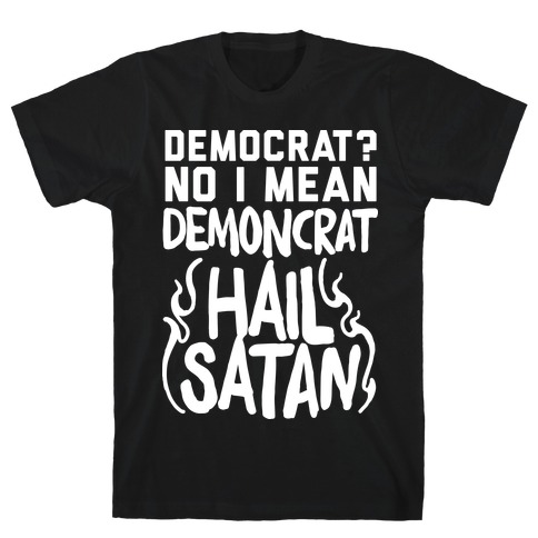 Democrat? No I Mean Demon-crat. HAIL SATAN T-Shirt