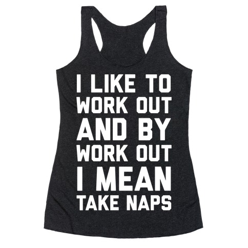 I Like To Work Out And By Work Out I Mean Take Naps Racerback Tank Top