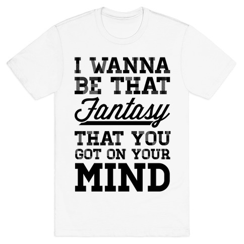 I Wanna Be That Fantasy... T-Shirt