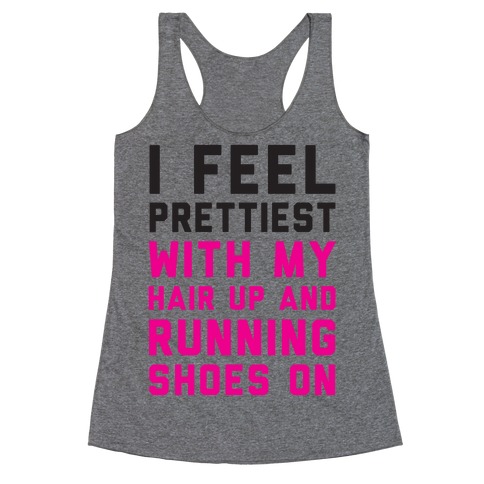 I Feel Prettiest With My Hair Up And My Running Shoes On Racerback Tank Top