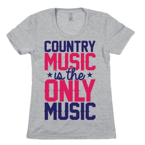 Country Music Is The Only Music Womens T-Shirt