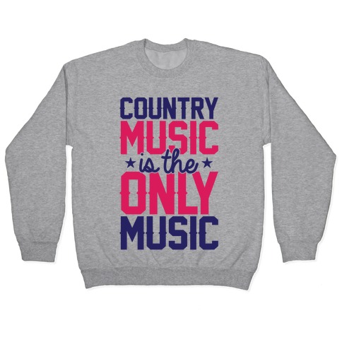 Country Music Is The Only Music Pullover