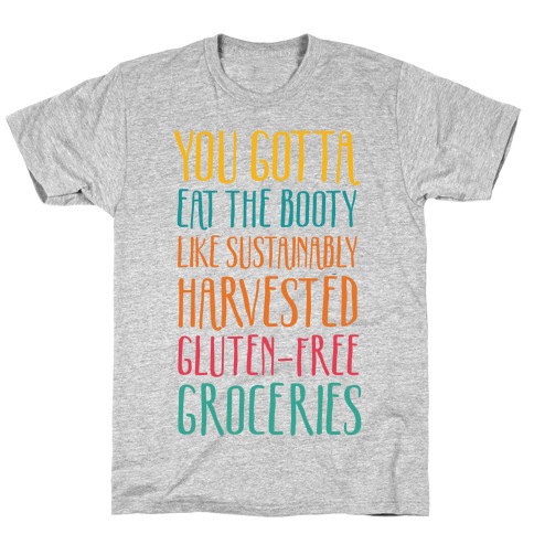 You Gotta Eat The Booty Like Sustainably Harvested, Gluten-Free Groceries T-Shirt