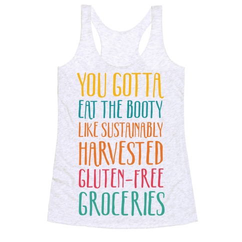 You Gotta Eat The Booty Like Sustainably Harvested, Gluten-Free Groceries Racerback Tank Top