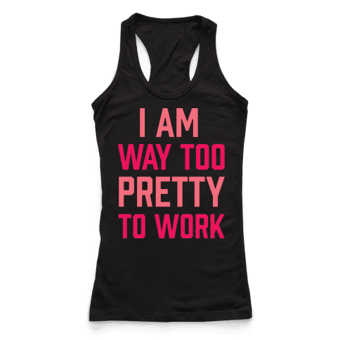 I Am Way Too Pretty To Work - Racerback Tank Tops - HUMAN