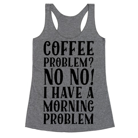 Coffee Problem? No No! I Have a Morning Problem Racerback Tank Top