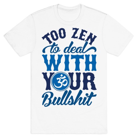 Too Zen To Deal With Your Bullshit T-Shirt