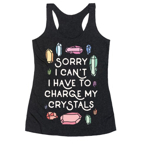 Sorry I Can't I Have To Charge My Crystals Racerback Tank Top