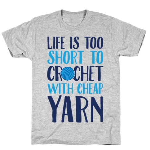 Life Is Too Short To Crochet With Cheap Yarn T-Shirt