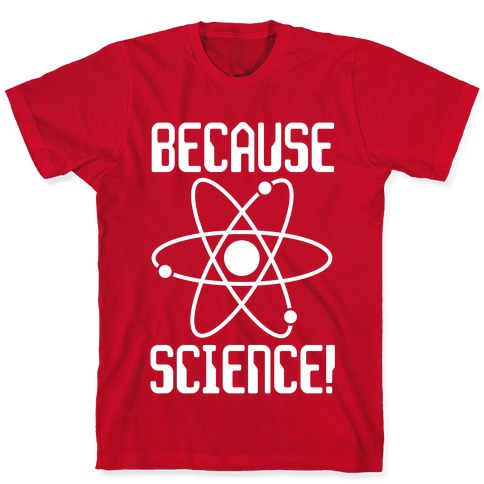 Because Science! T-Shirts | LookHUMAN