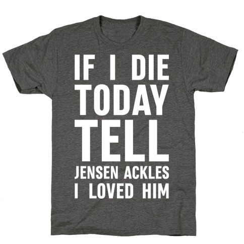 I Die Today Jensen Ackles I Loved Him T-Shirts LookHUMAN