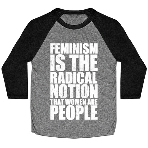 Feminism Is The Radical Notion That Women Are People Baseball Tee