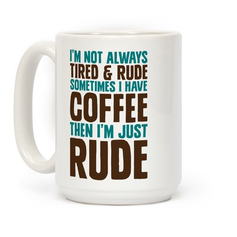 mug15oz-whi-z1-t-i-m-not-always-tired-rude-sometimes-i-have-coffee-then-i-m-just-rude.jpg