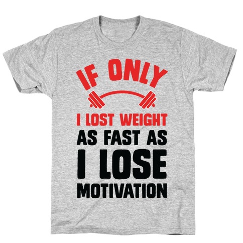 If Only I Lost Weight As Fast As I Lose Motivation T-Shirt