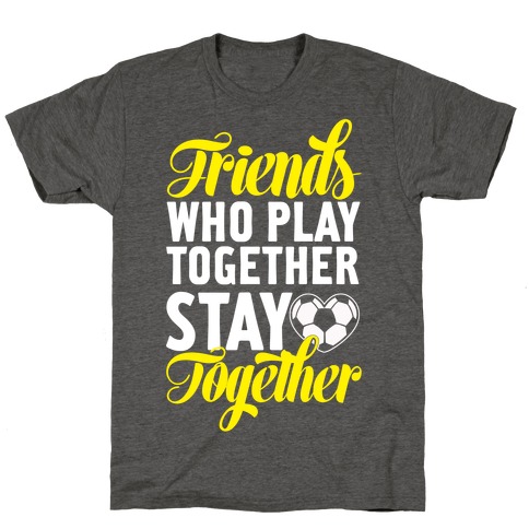 Friends Who Play Soccer Together T-Shirt