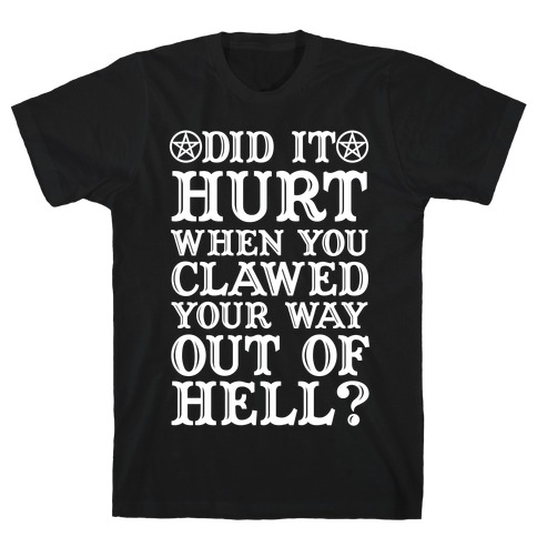 Did It Hurt When You Clawed Your Way Out Of Hell T-Shirt