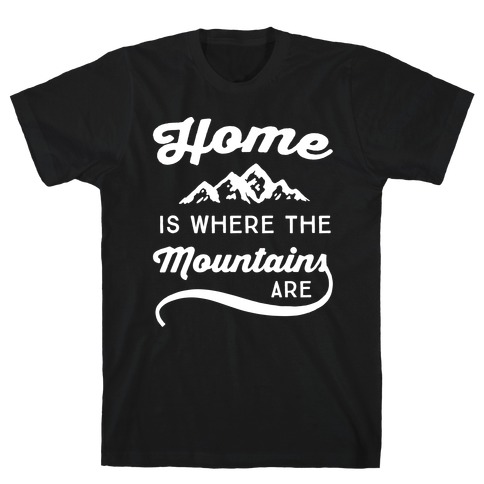 Home Is Where The Mountains Are T-Shirt