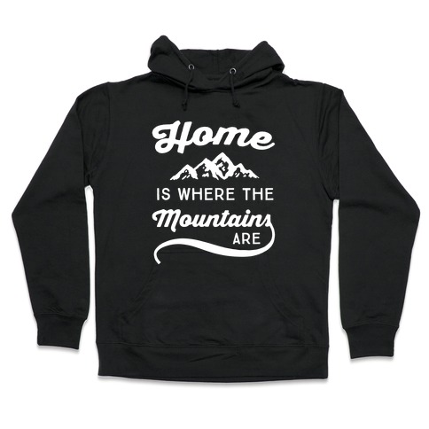 Home Is Where The Mountains Are Hooded Sweatshirt