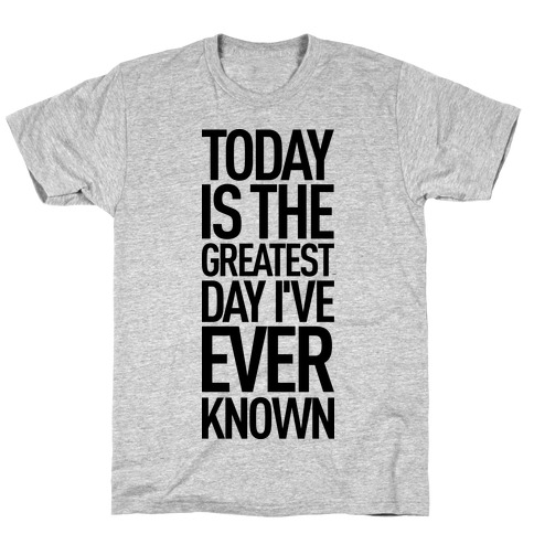 Today Is The Greatest Day I've Ever Known T-Shirts | LookHUMAN