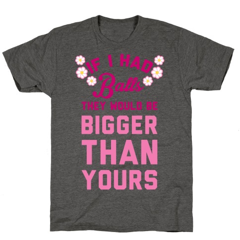 If I Had Balls They Would Be Bigger Than Yours T-Shirt
