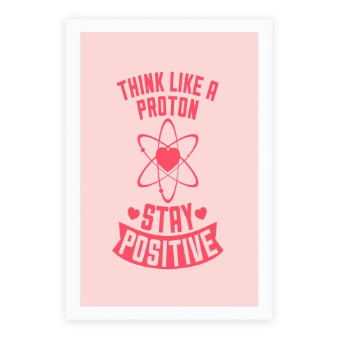 Think Like A Proton (Stay Positive) - Posters - HUMAN