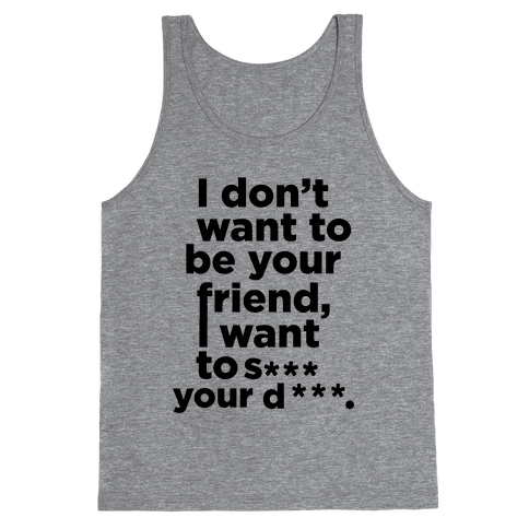 Dont Want To Be Friends - T-Shirts, Tanks, Coffee Mugs and Gifts ...