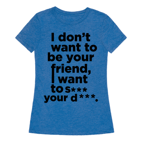 I Don't Want To Be Your Friend - TShirt - HUMAN