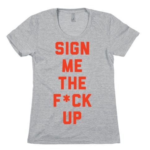 Sign Me the F*** Up Womens T-Shirt