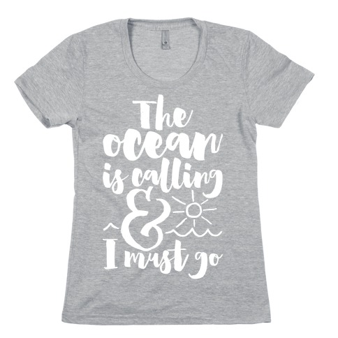 The Ocean Is Calling And I Must Go Womens T-Shirt